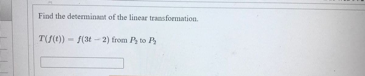 Find the determinant of the linear transformation.
T(f(t)) = f(3t – 2) from P2 to P2
