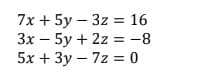 7x + 5y
3z = 16
3x - 5y + 2z = -8
5x + 3y - 7z = 0