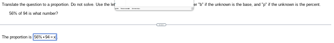 Translate the question to a proportion. Do not solve. Use the let'
56% of 94 is what number?
The proportion is 56%.94=
C
er "b" if the unknown is the base, and "p" if the unknown is the percent.