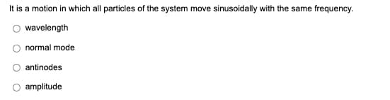 It is a motion in which all particles of the system move sinusoidally with the same frequency.
wavelength
normal mode
antinodes
amplitude