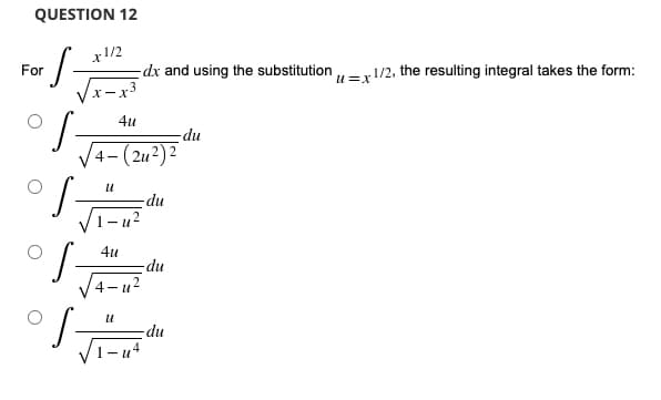 QUESTION 12
x1/2
·S-
For
dx and using the substitution 1/2, the resulting integral takes the form:
U=X
4u
-du
- (24²) ²
-du
4-
U
1-u²
4u
U
-du
-du