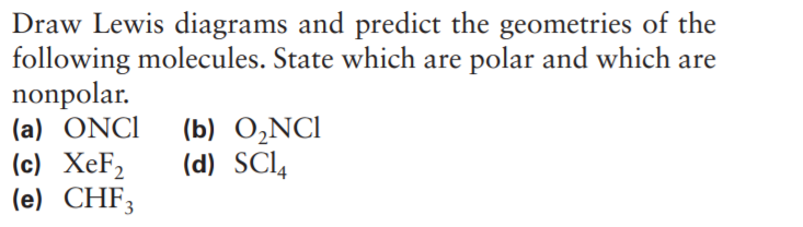 Draw Lewis diagrams and predict the geometries of the
following molecules. State which are polar and which are
nonpolar.
(a) ONCI
(c) XeF2
(e) CHF;
(b) O,NCI
(d) SCl4
