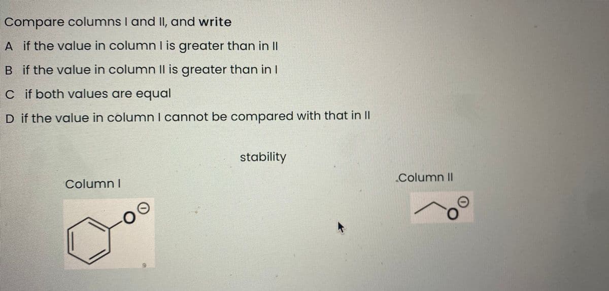 Compare columns I and II, and write
A if the value in column I is greater than in II
B if the value in column II is greater than in I
cif both values are equal
D if the value in columnI cannot be compared with that in II
stability
Column II
Column I
