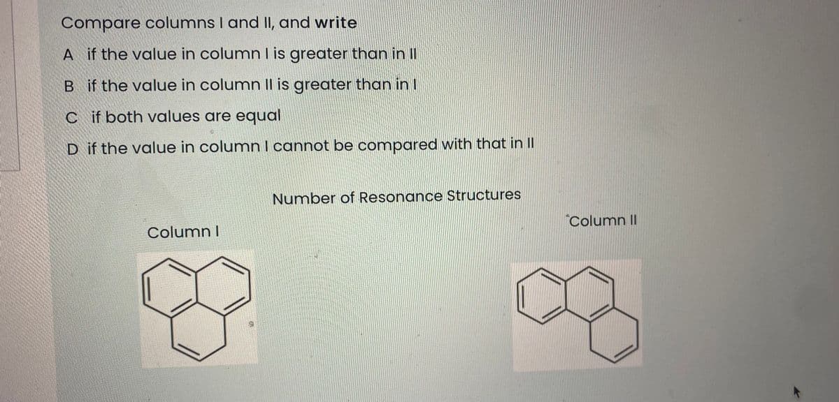 Compare columns I and II, and write
A if the value in column l is greater than in l
B if the value in column 1l is greater than in !
cif both values are equal
D if the value in column 1 cannot be compared with that in II
Number of Resonance Structures
Column II
Column I
