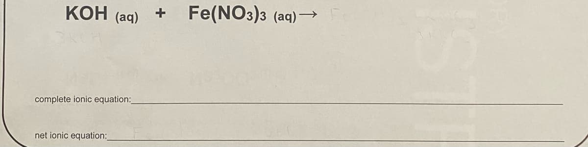 КОН (ад)
Fe(NO3)3 (aq) →
complete ionic equation:
net ionic equation:
