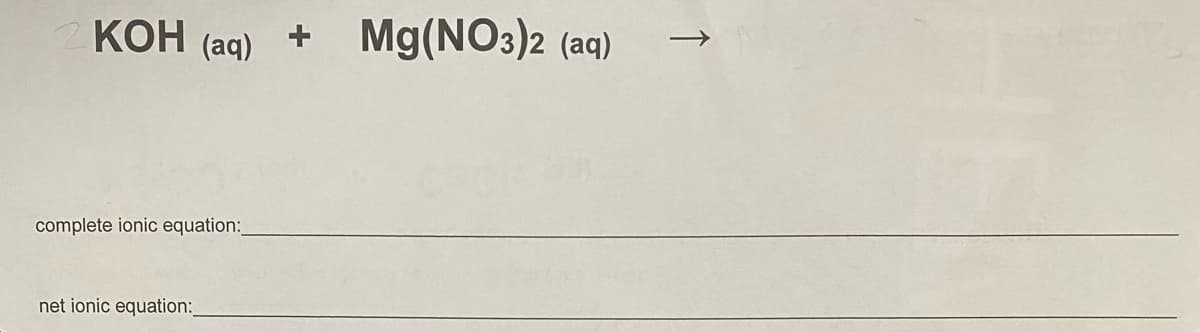 КОН
КОН (aд) +
Mg(NO3)2 (aq)
complete ionic equation:
net ionic equation:
↑
