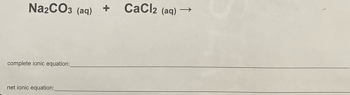 Na2CO3 (aq) +
CaCl2 (aq) →
complete ionic equation:
net ionic equation:
