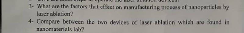 3- What are the factors that effect on manufacturing process of nanoparticles by
laser ablation?
4- Compare between the two devices of laser ablation which are found in
nanomaterials lab?
