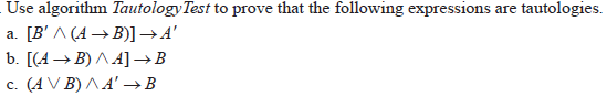 Use algorithm TautologyTest to prove that the following expressions are
tautologies.
[ВЛ(4— B)] —
b. [(4→ B) ^ A]→B
(AV B) Л4 — в
a.
C.
