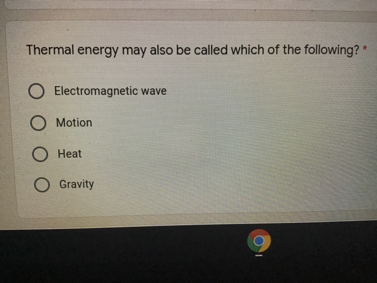 Thermal energy may also be called which of the following?
Electromagnetic wave
Motion
Heat
O Gravity
