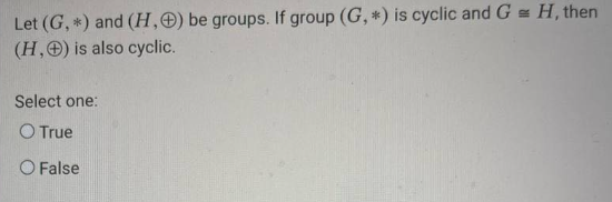 Let (G, *) and (H,) be groups. If group (G, *) is cyclic and G = H, then
(H,) is also cyclic.
Select one:
O True
O False