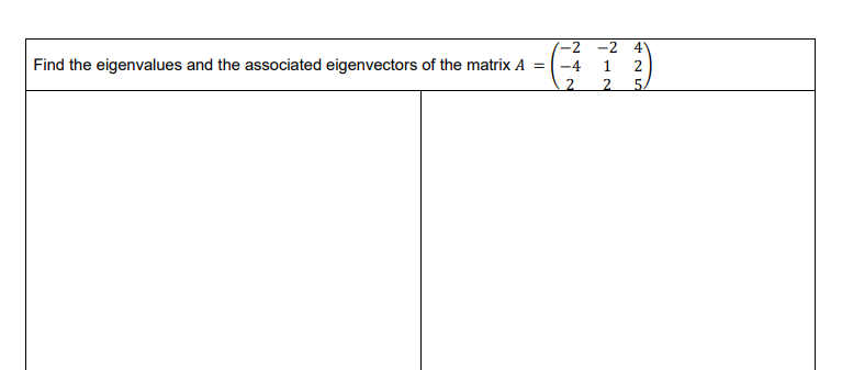 -2
Find the eigenvalues and the associated eigenvectors of the matrix A =
-4
2
12
425
-2 4