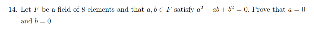 14. Let F be a field of 8 elements and that a, b E F satisfy a² + ab + b² = 0. Prove that a = 0
and b = 0.