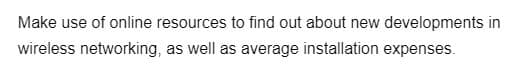 Make use of online resources to find out about new developments in
wireless networking, as well as average installation expenses.