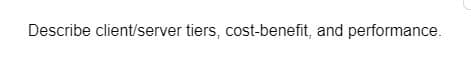 Describe client/server tiers, cost-benefit, and performance.
