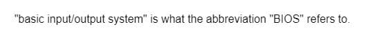 "basic input/output system" is what the abbreviation "BIOS" refers to.