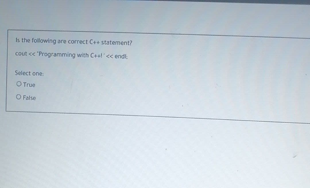 Is the following are correct C++ statement?
cout << "Programming with C+!'<< endl:
Select one:
O True
O False
