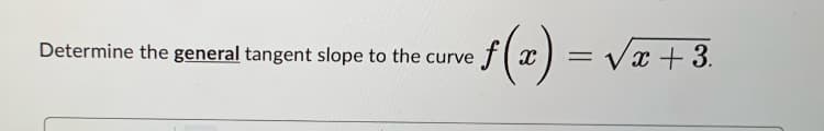 · ƒ (x) =
Determine the general tangent slope to the curve
= √x +3.