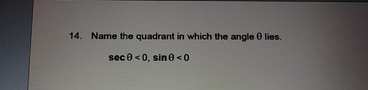 14. Name the quadrant in which the angle 0 lies.
sec 0 <0, sin 0<0
