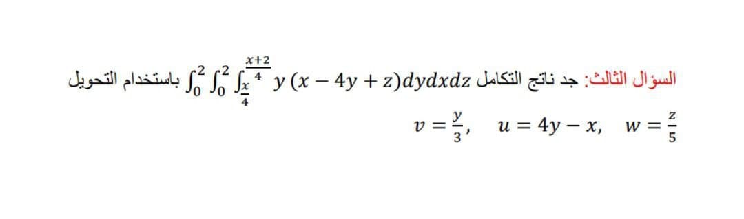 x+2
السؤال الثالث: جد ناتج التكامل (x - 4y y* + z)dydxdzباستخدام التحويل
4
v = ?,
и %3D 4у — х,
w =
W
