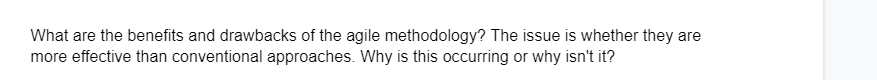 What are the benefits and drawbacks of the agile methodology? The issue is whether they are
more effective than conventional approaches. Why is this occurring or why isn't it?