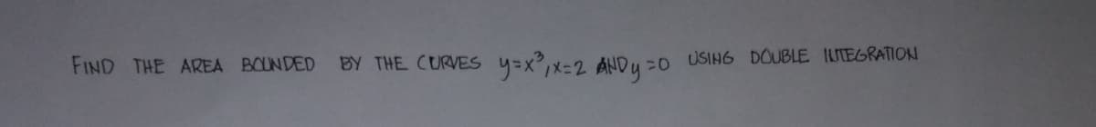 FIND THE AREA BOUNDED
BY THE CURVES
y=x,x=2 ANDy =o USING DOUBLE UTEGRATION
