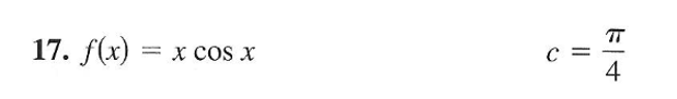 The image presents a mathematical function and a specified constant. 

Function Definition:
\[ f(x) = x \cos x \]

Specified Constant:
\[ c = \frac{\pi}{4} \]

This content could be used in an educational context to explore topics such as calculus, trigonometric functions, or the application of specific constants in function analysis. There are no graphs or diagrams included in the image.