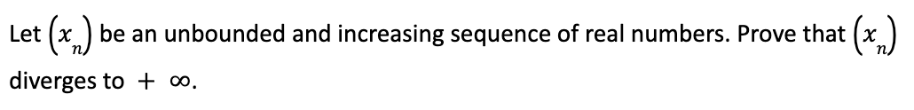 Let
(x₂) be an unbounded and increasing sequence of real numbers. Prove that
diverges to + ∞0.