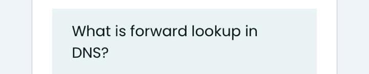What is forward lookup in
DNS?
