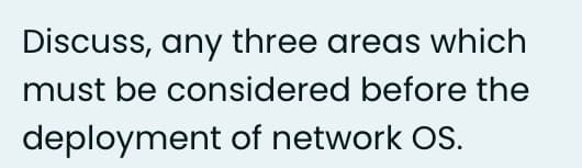 Discuss, any three areas which
must be considered before the
deployment of network OS.
