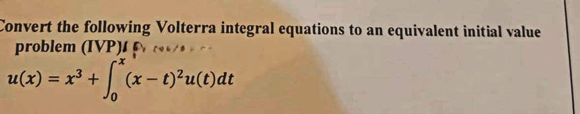 Convert the following Volterra integral equations to an equivalent initial value
problem (IVP)
u(x) = x³ +
06/
+ √² (x - t)²u(t)dt