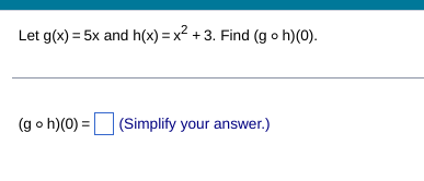 Let g(x) = 5x and h(x) = x² +3. Find (g o h)(0).
(goh)(0) = (Simplify your answer.)