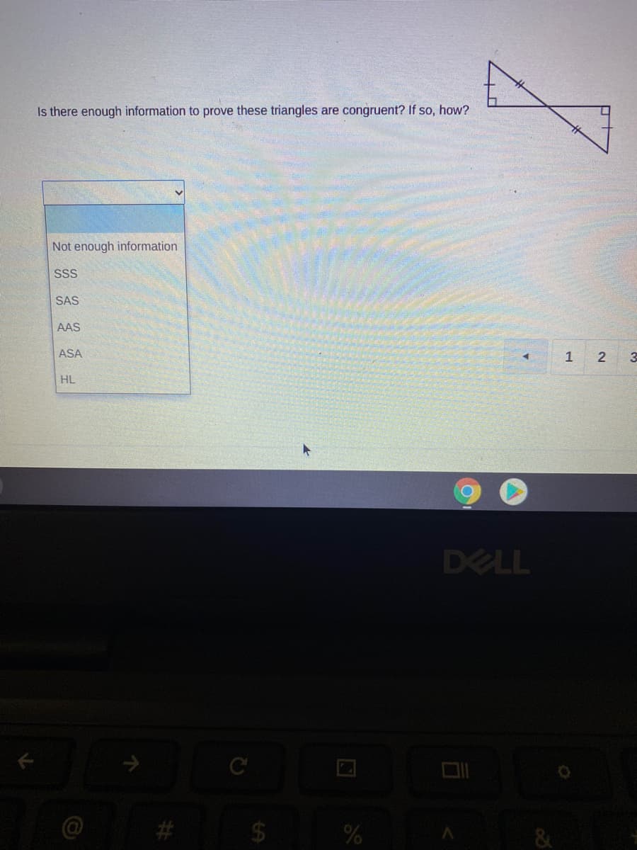 Is there enough information to prove these triangles are congruent? If so, how?
Not enough information
SSS
SAS
AAS
ASA
HL
DELL
C
2$4
