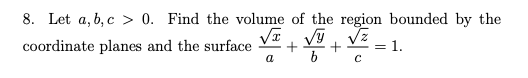 8. Let a, b, c > 0. Find the volume of the region bounded by the
coordinate planes and the surface
= 1.
