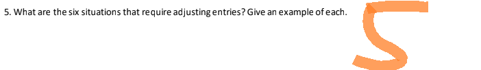 5. What are the six situations that require adjusting entries? Give an example of each.
S