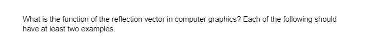 What is the function of the reflection vector in computer graphics? Each of the following should
have at least two examples.