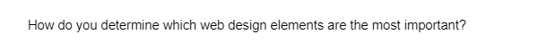 How do you determine which web design elements are the most important?