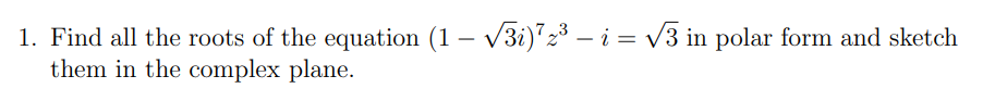 1. Find all the roots of the equation (1 – √√3i)¹2³ – i = √√3 in polar form and sketch
them in the complex plane.