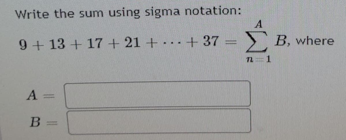 Write the sum using sigma notation:
9+13+17+21+ -. -+37
> B, where
72
