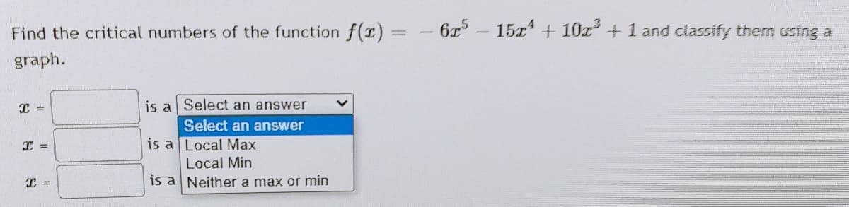 Find the critical numbers of the function f(r)
625
15x + 10z+1 and classify them using a
graph.
is a Select an answer
Select an answer
is a Local Max
Local Min
is a Neither a max or min
