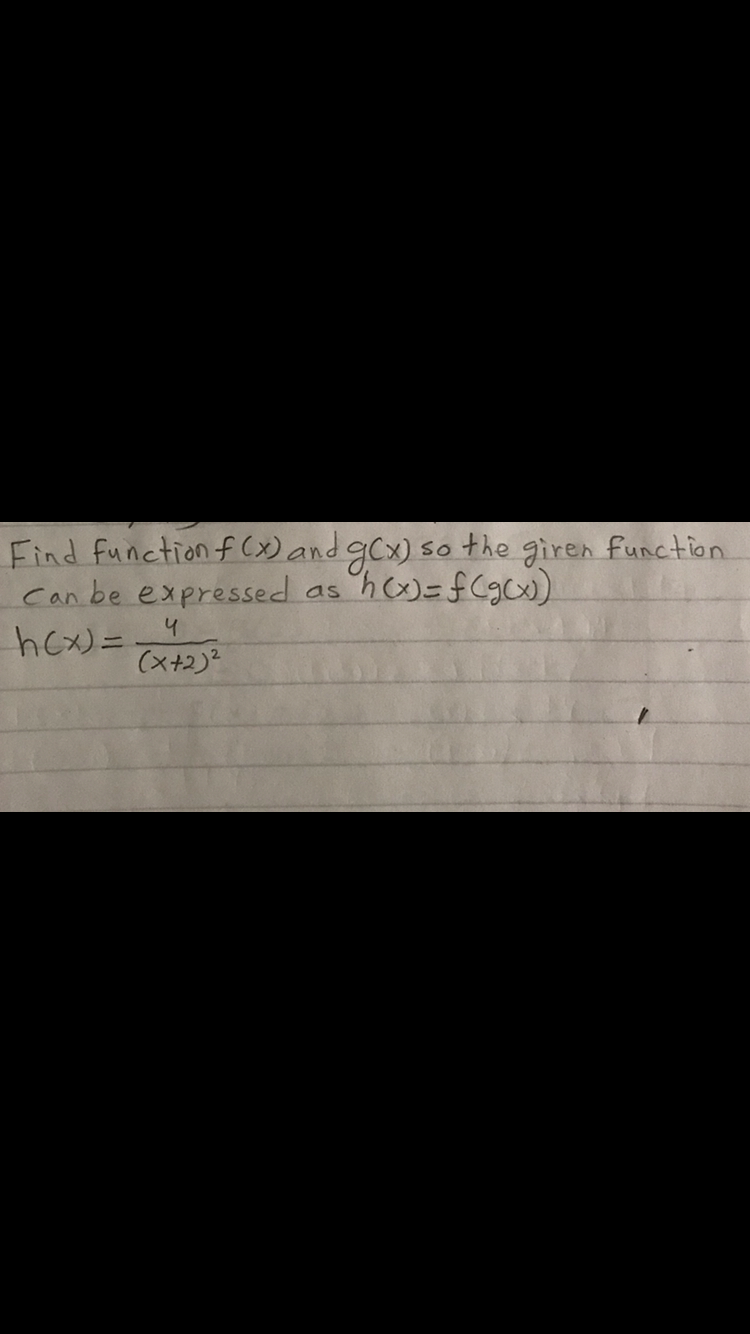 Find function f (x) and gCx) so the giren function
can be expressed
hcx)=4
as
(x+2)?
