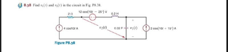 8.38 Find t(t) and vy(t) in the circuit in Fig. P8.38.
12 cos(10/ - 25) V
20
0.2 H
0.02 F vi(1)
2 cos(101 + 15) A
4 cos1or A
Figure P8.38
