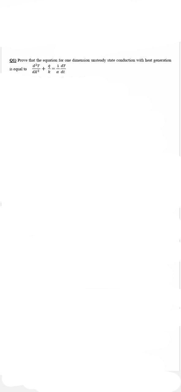 Q1) Prove that the equation for one dimension unsteady state conduction with heat generation
d2T
1 dT
is equal to
dx
a dt
k
