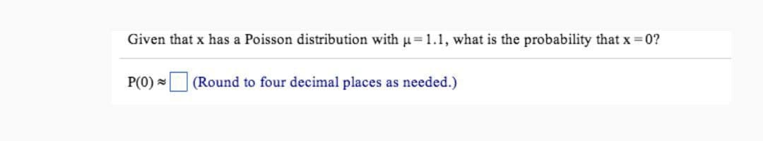 Given that x has a Poisson distribution with μ = 1.1, what is the probability that x = 0?
P(0) (Round to four decimal places as needed.)