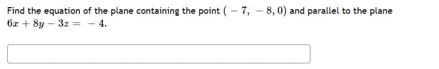 Find the equation of the plane containing the point (– 7, – 8, 0) and parallel to the plane
6x + 8y – 3z = - 4.
%3D
