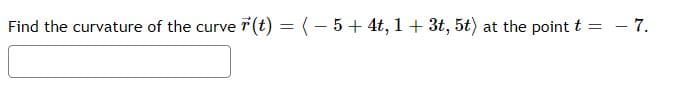 Find the curvature of the curve r (t) = (– 5+ 4t, 1+ 3t, 5t) at the point t
- 7.
