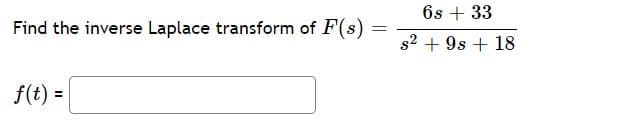 6s + 33
Find the inverse Laplace transform of F(s)
s2 + 9s + 18
f(t) =
