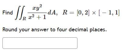 xy?
dA, R = [0, 2] × [- 1, 1]
Find
x2 + 1
Round your answer to four decimal places.
