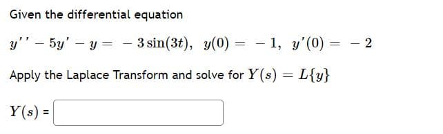 Given the differential equation
y" – 5y' – y = -
3 sin(3t), y(0) = - 1, y'(0) =
- 2
Apply the Laplace Transform and solve for Y(s) = L{y}
Y(s) =
