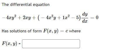 The differential equation
- 4ry? + 2xy + (– 4x?y + la?
dy
= 0
5)
dx
Has solutions of form F(r, y) = c where
F(x, y) :
